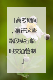 高考期间，宿迁这些路段实行临时交通管制