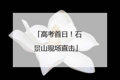 高考首日！石景山现场直击