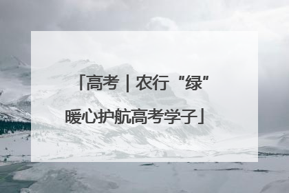 高考｜农行“绿”暖心护航高考学子