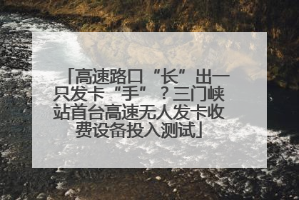 高速路口“长”出一只发卡“手”？三门峡站首台高速无人发卡收费设备投入测试