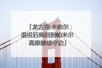 龙吉克·卡德尔：退役后我回到帕米尔高原继续守边