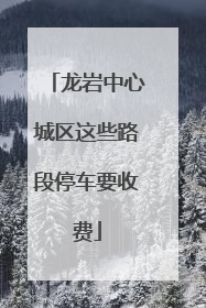 龙岩中心城区这些路段停车要收费