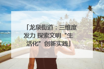 龙泉街道：三维度发力 探索文明“生活化”创新实践