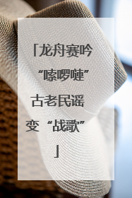 龙舟赛吟“嗦啰嗹” 古老民谣变“战歌”