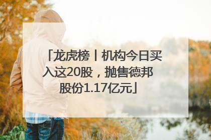 龙虎榜丨机构今日买入这20股，抛售德邦股份1.17亿元