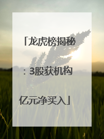 龙虎榜揭秘：3股获机构亿元净买入