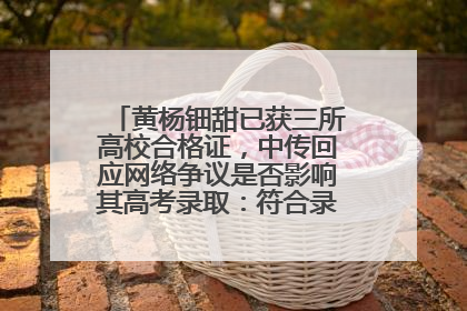 黄杨钿甜已获三所高校合格证，中传回应网络争议是否影响其高考录取：符合录取条件就能录取