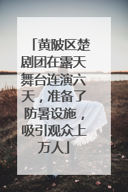 黄陂区楚剧团在露天舞台连演六天，准备了防暑设施，吸引观众上万人