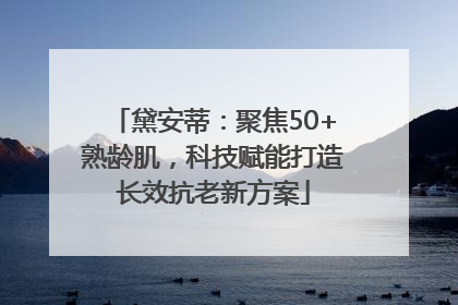 黛安蒂：聚焦50+熟龄肌，科技赋能打造长效抗老新方案