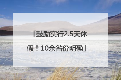 鼓励实行2.5天休假！10余省份明确