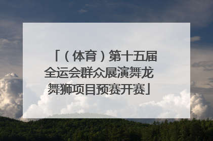（体育）第十五届全运会群众展演舞龙舞狮项目预赛开赛