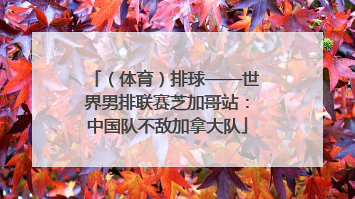 （体育）排球——世界男排联赛芝加哥站：中国队不敌加拿大队