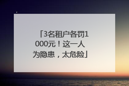 3名租户各罚1000元！这一人为隐患，太危险
