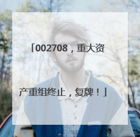 002708，重大资产重组终止，复牌！
