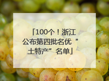 100个！浙江公布第四批名优“土特产”名单