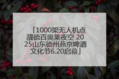1000架无人机点靓德百奥莱夜空 2025山东德州燕京啤酒文化节6.20启幕