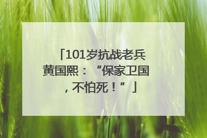 101岁抗战老兵黄国熙：“保家卫国，不怕死！”