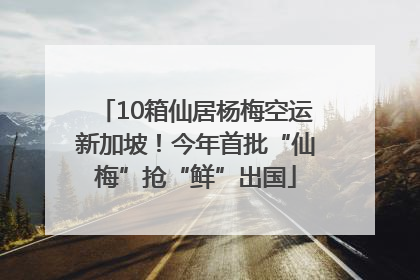 10箱仙居杨梅空运新加坡！今年首批“仙梅”抢“鲜”出国