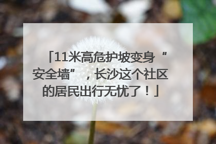 11米高危护坡变身“安全墙”，长沙这个社区的居民出行无忧了！