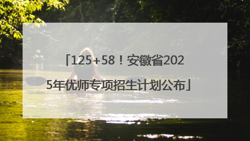125+58！安徽省2025年优师专项招生计划公布