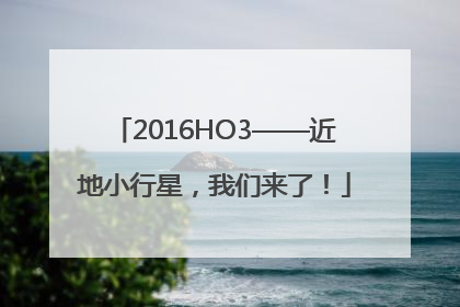2016HO3——近地小行星，我们来了！
