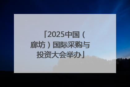 2025中国（廊坊）国际采购与投资大会举办