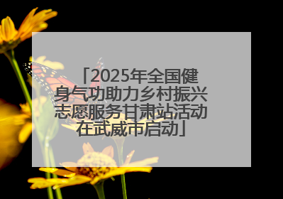 2025年全国健身气功助力乡村振兴志愿服务甘肃站活动在武威市启动