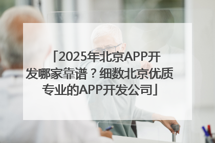 2025年北京APP开发哪家靠谱？细数北京优质专业的APP开发公司