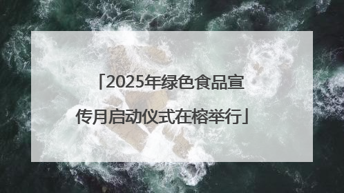2025年绿色食品宣传月启动仪式在榕举行