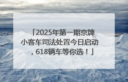 2025年第一期京牌小客车司法处置今日启动，618辆车等你选！