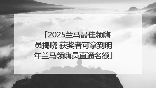 2025兰马最佳领嗨员揭晓 获奖者可拿到明年兰马领嗨员直通名额