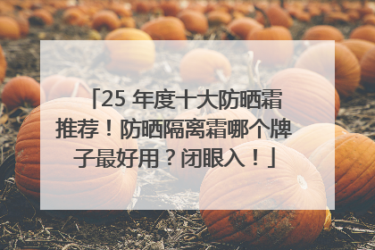 25 年度十大防晒霜推荐！防晒隔离霜哪个牌子最好用？闭眼入！
