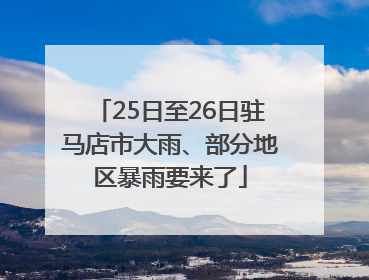 25日至26日驻马店市大雨、部分地区暴雨要来了