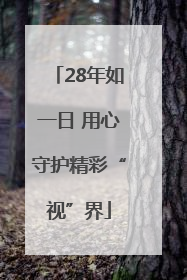 28年如一日 用心守护精彩“视”界