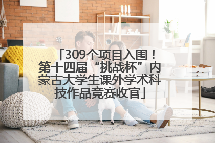 309个项目入围！第十四届“挑战杯”内蒙古大学生课外学术科技作品竞赛收官