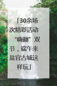 30余场次精彩活动“嗨翻”双节，端午来盐官古城这样玩