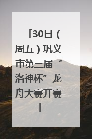 30日（周五）巩义市第三届“洛神杯”龙舟大赛开赛