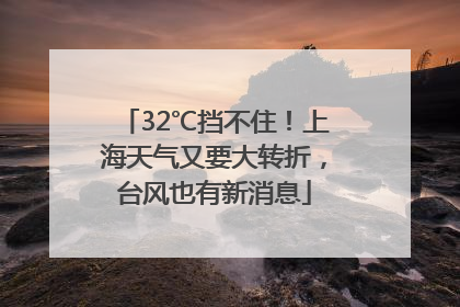 32℃挡不住！上海天气又要大转折，台风也有新消息