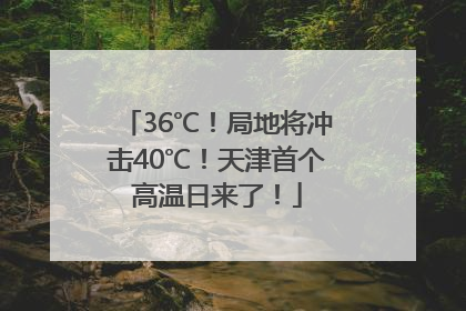 36℃！局地将冲击40℃！天津首个高温日来了！