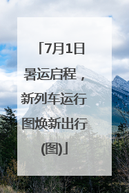 7月1日暑运启程，新列车运行图焕新出行(图)