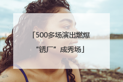 500多场演出燃爆 “锈厂”成秀场