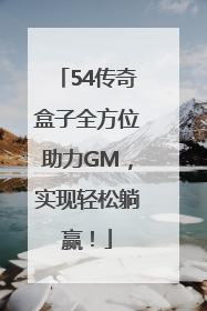 54传奇盒子全方位助力GM，实现轻松躺赢！