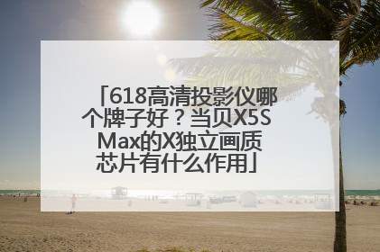618高清投影仪哪个牌子好？当贝X5S Max的X独立画质芯片有什么作用