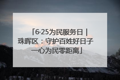 6·25为民服务日｜珠晖区：守护百姓好日子 一心为民零距离