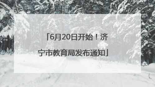 6月20日开始！济宁市教育局发布通知