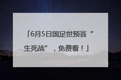 6月5日国足世预赛“生死战”，免费看！