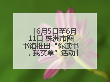 6月5日至6月11日 株洲市图书馆推出“你读书，我买单”活动