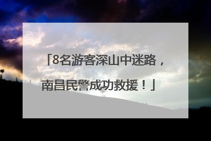 8名游客深山中迷路，南昌民警成功救援！