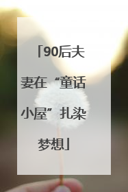 90后夫妻在“童话小屋”扎染梦想