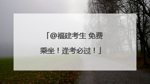 @福建考生 免费乘坐！逢考必过！